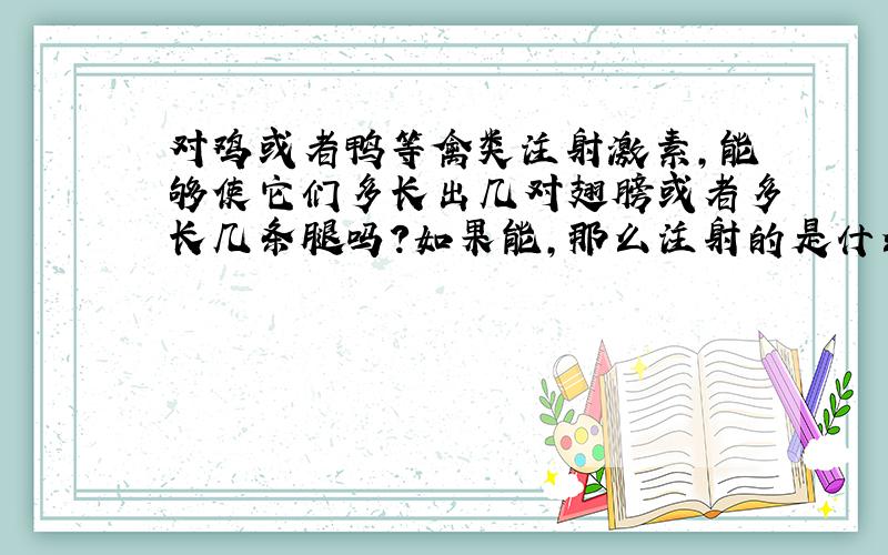 对鸡或者鸭等禽类注射激素,能够使它们多长出几对翅膀或者多长几条腿吗?如果能,那么注射的是什么激素?