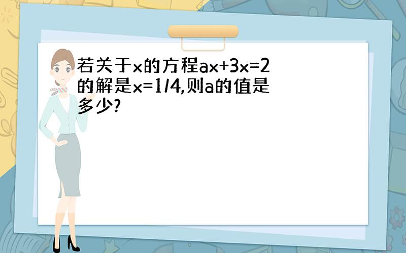 若关于x的方程ax+3x=2的解是x=1/4,则a的值是多少?