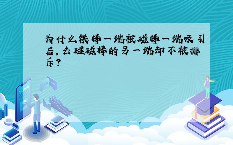 为什么铁棒一端被磁棒一端吸引后,去碰磁棒的另一端却不被排斥?