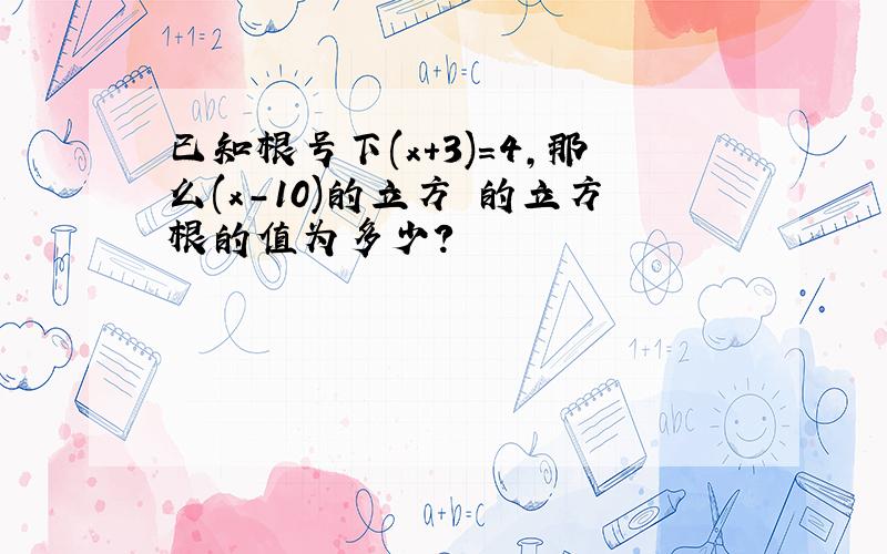 已知根号下(x+3)=4,那么(x-10)的立方 的立方根的值为多少?