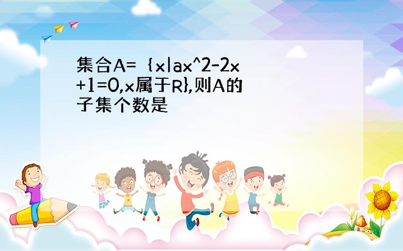 集合A=｛x|ax^2-2x+1=0,x属于R},则A的子集个数是