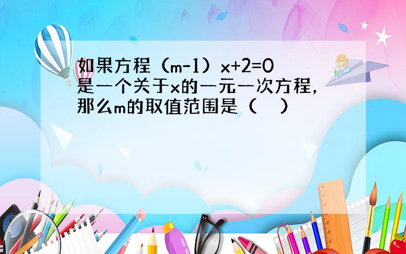 如果方程（m-1）x+2=0是一个关于x的一元一次方程，那么m的取值范围是（　　）