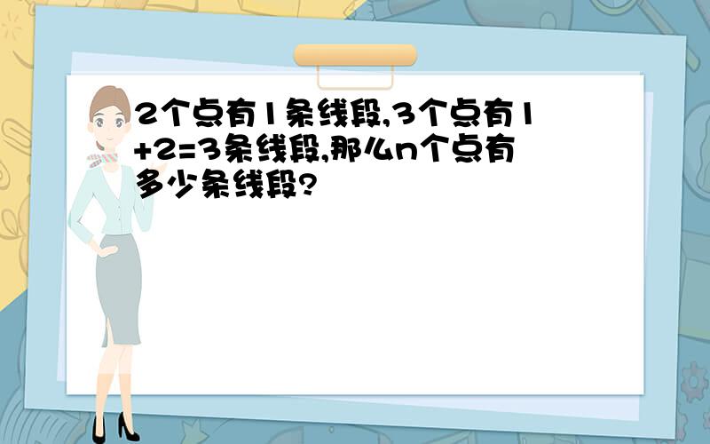 2个点有1条线段,3个点有1+2=3条线段,那么n个点有多少条线段?