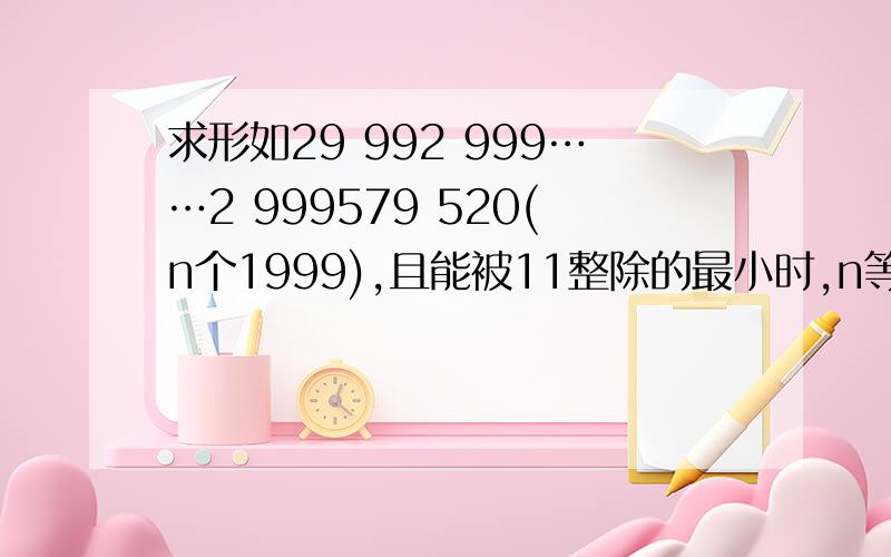 求形如29 992 999……2 999579 520(n个1999),且能被11整除的最小时,n等于几