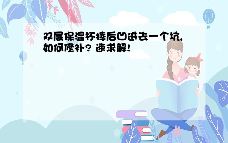 双层保温杯摔后凹进去一个坑,如何修补? 速求解!