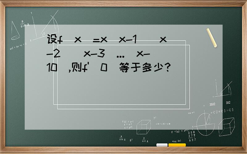 设f(x)=x(x-1)(x-2)(x-3)...(x-10),则f'(0)等于多少?