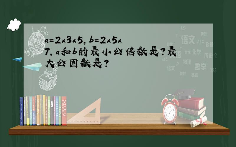 a=2x3x5,b=2x5x7,a和b的最小公倍数是?最大公因数是?