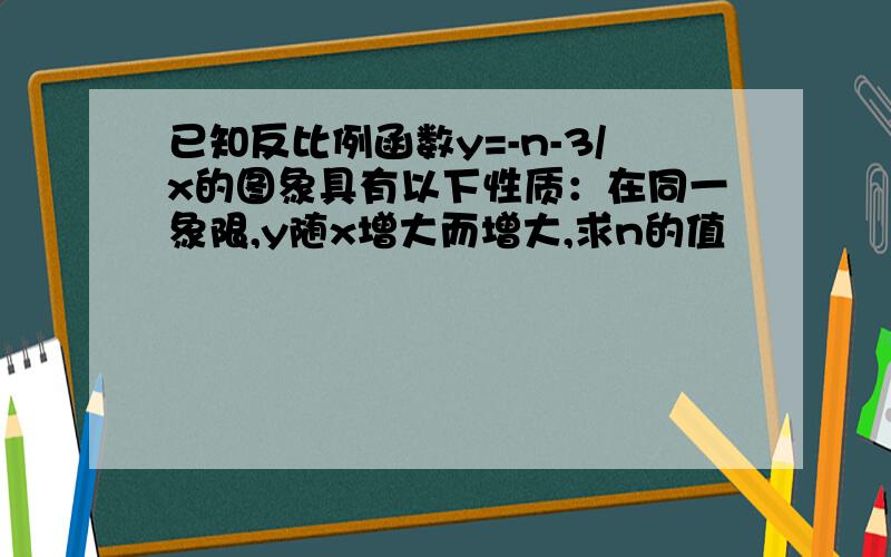 已知反比例函数y=-n-3/x的图象具有以下性质：在同一象限,y随x增大而增大,求n的值