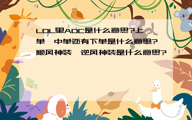 L0L里ADC是什么意思?上单、中单还有下单是什么意思?顺风神装、逆风神装是什么意思?