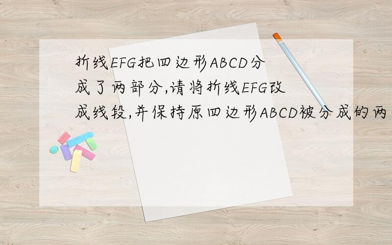 折线EFG把四边形ABCD分成了两部分,请将折线EFG改成线段,并保持原四边形ABCD被分成的两部分面积不变.