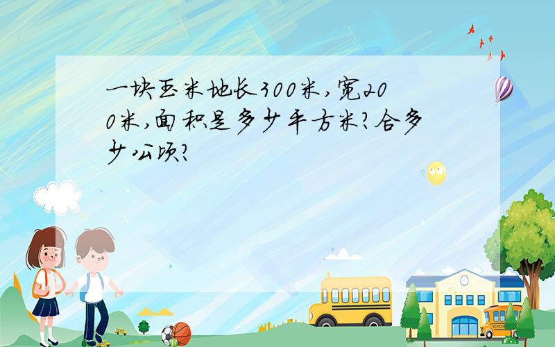 一块玉米地长300米,宽200米,面积是多少平方米?合多少公顷?