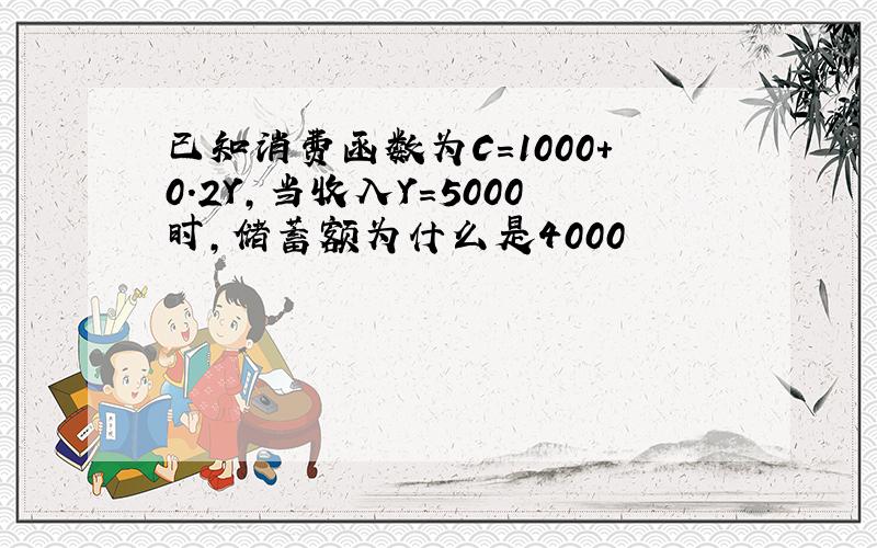 已知消费函数为C=1000+0.2Y,当收入Y=5000时,储蓄额为什么是4000