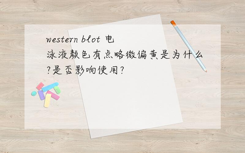 western blot 电泳液颜色有点略微偏黄是为什么?是否影响使用?