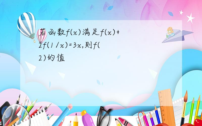 若函数f(x)满足f(x)+2f(1/x)=3x,则f(2)的值