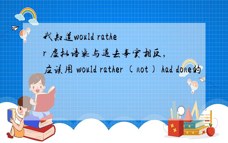 我知道would rather 虚拟语气与过去事实相反，应该用 would rather (not) had done的