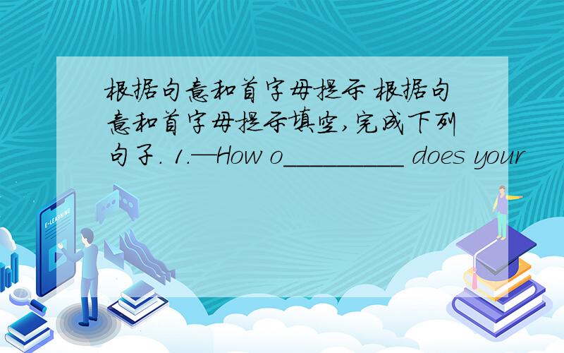 根据句意和首字母提示 根据句意和首字母提示填空,完成下列句子. 1.—How o_________ does your