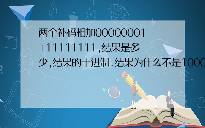 两个补码相加00000001+11111111,结果是多少,结果的十进制.结果为什么不是100000000