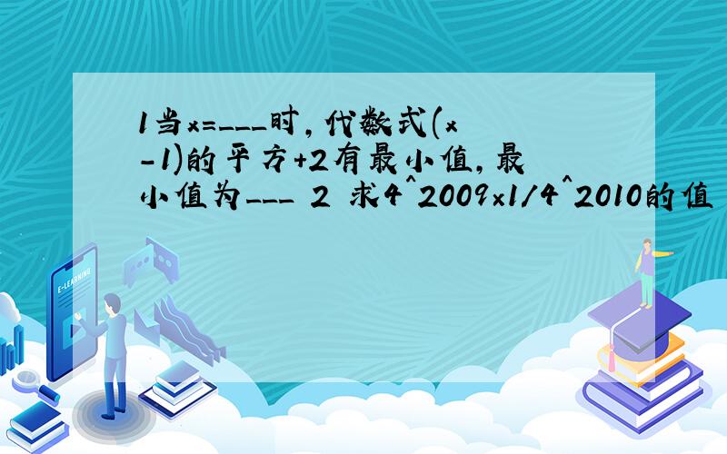 1当x=___时,代数式(x-1)的平方+2有最小值,最小值为___ 2 求4^2009×1/4^2010的值