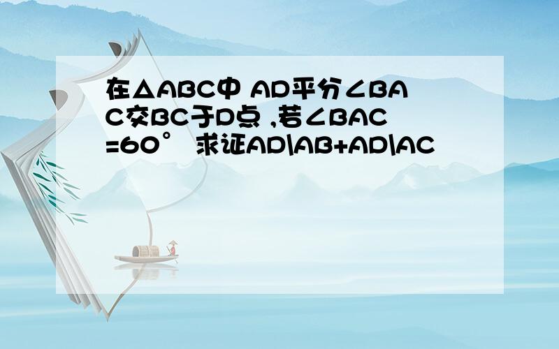 在△ABC中 AD平分∠BAC交BC于D点 ,若∠BAC=60° 求证AD\AB+AD\AC