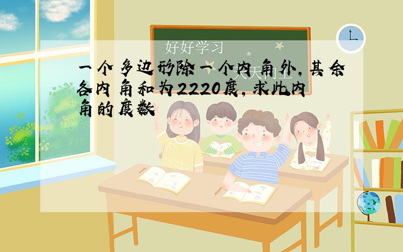 一个多边形除一个内角外,其余各内角和为2220度,求此内角的度数