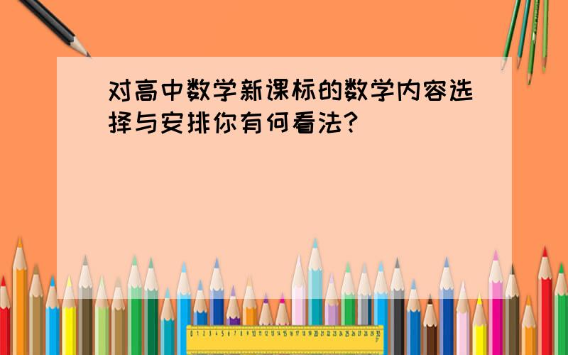 对高中数学新课标的数学内容选择与安排你有何看法?