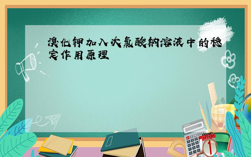 溴化钾加入次氯酸钠溶液中的稳定作用原理