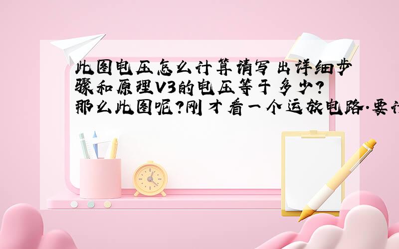 此图电压怎么计算请写出详细步骤和原理V3的电压等于多少?那么此图呢?刚才看一个运放电路.要计算V3处的电压