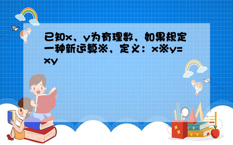 已知x，y为有理数，如果规定一种新运算※，定义：x※y=xy