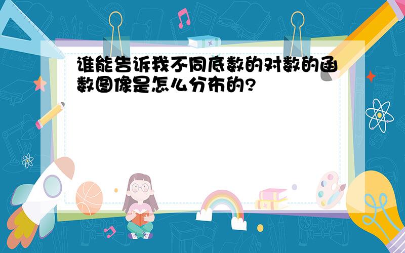 谁能告诉我不同底数的对数的函数图像是怎么分布的?