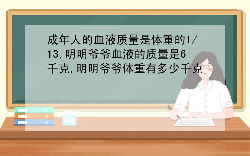 成年人的血液质量是体重的1/13,明明爷爷血液的质量是6千克,明明爷爷体重有多少千克