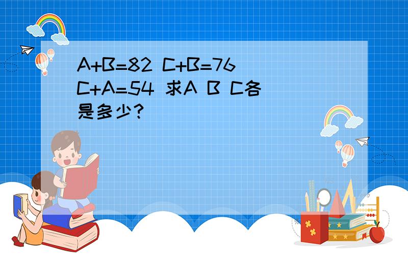 A+B=82 C+B=76 C+A=54 求A B C各是多少?