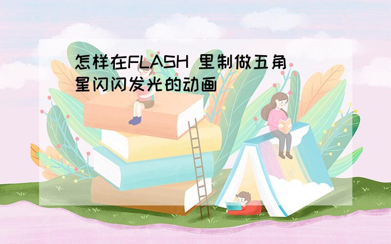 怎样在FLASH 里制做五角星闪闪发光的动画