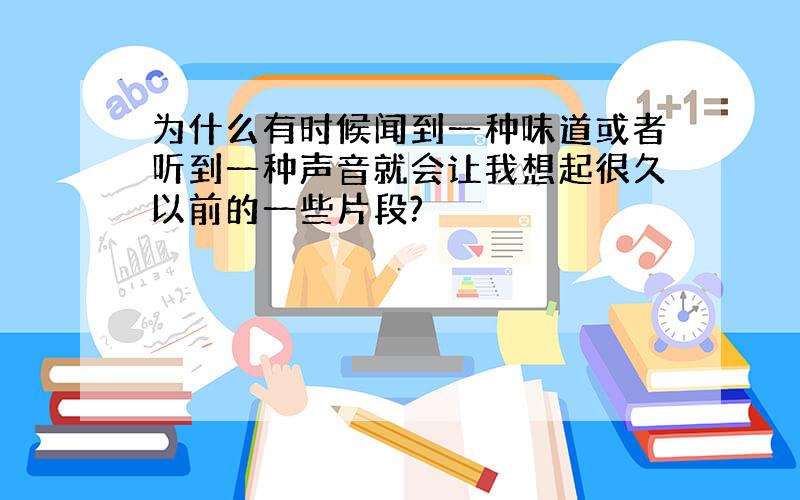 为什么有时候闻到一种味道或者听到一种声音就会让我想起很久以前的一些片段?