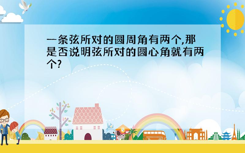 一条弦所对的圆周角有两个,那是否说明弦所对的圆心角就有两个?