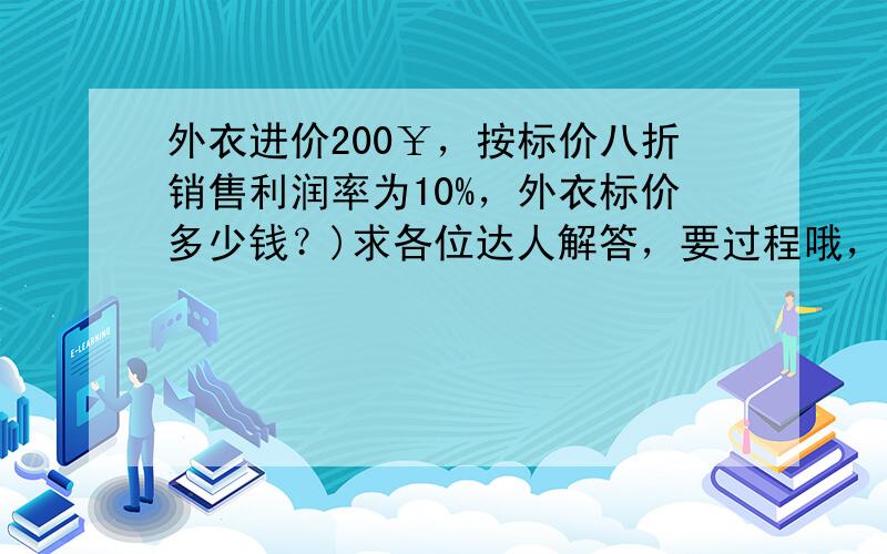 外衣进价200￥，按标价八折销售利润率为10%，外衣标价多少钱？)求各位达人解答，要过程哦，谢谢！