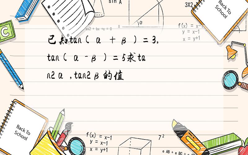 已知tan(α +β)=3,tan(α -β)=5求tan2α ,tan2β的值