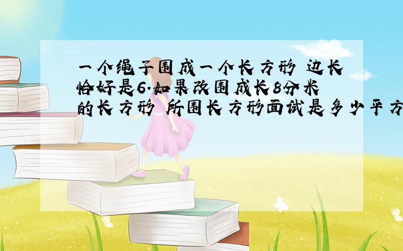 一个绳子围成一个长方形 边长恰好是6.如果改围成长8分米的长方形 所围长方形面试是多少平方米?