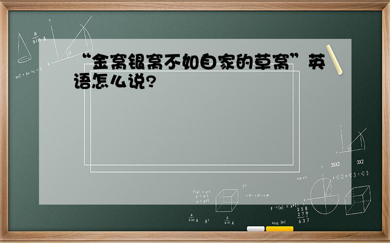 “金窝银窝不如自家的草窝”英语怎么说?