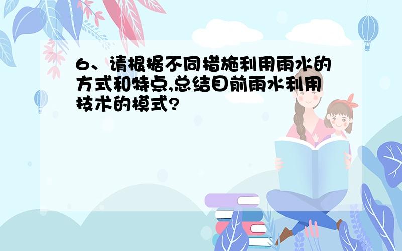 6、请根据不同措施利用雨水的方式和特点,总结目前雨水利用技术的模式?