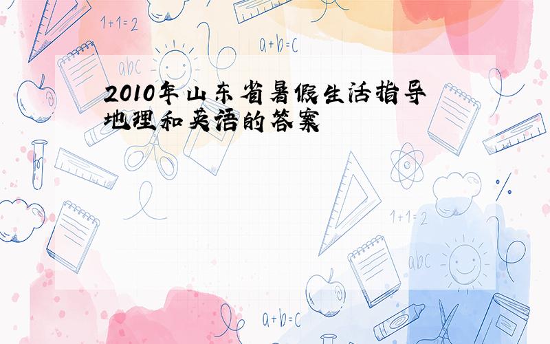 2010年山东省暑假生活指导地理和英语的答案