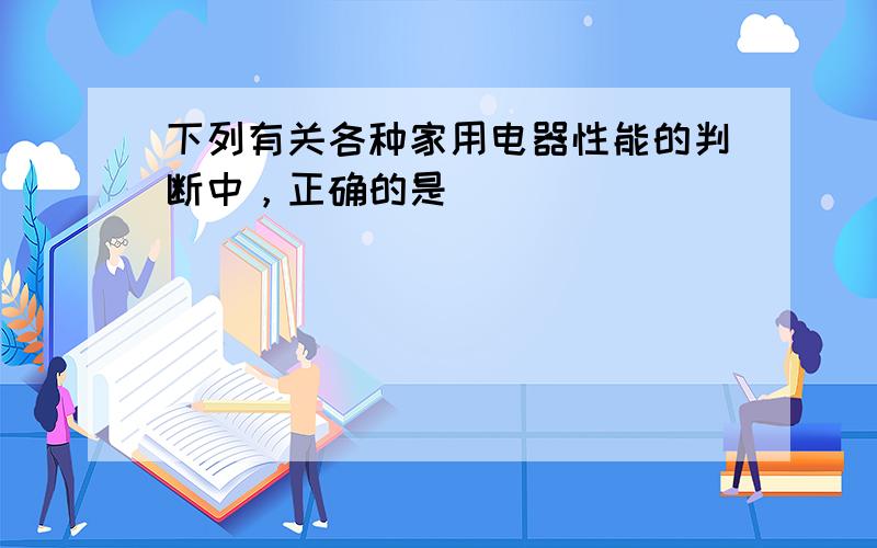 下列有关各种家用电器性能的判断中，正确的是（　　）