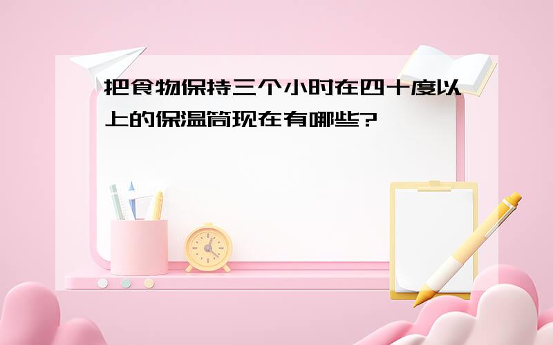 把食物保持三个小时在四十度以上的保温筒现在有哪些?