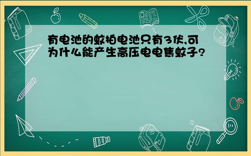 有电池的蚊拍电池只有3伏,可为什么能产生高压电电焦蚊子?