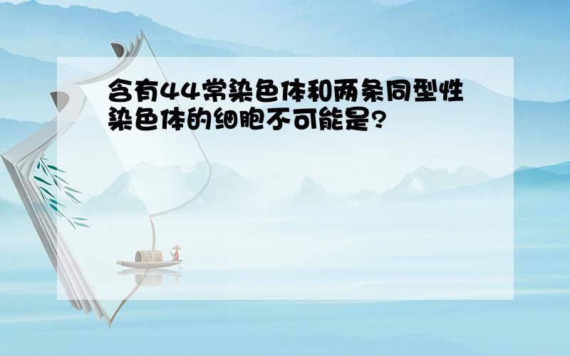 含有44常染色体和两条同型性染色体的细胞不可能是?