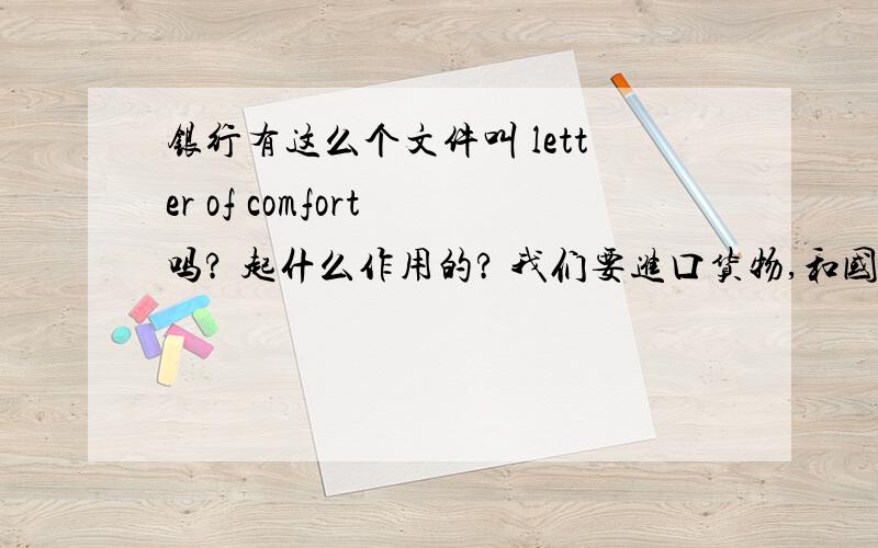 银行有这么个文件叫 letter of comfort 吗? 起什么作用的? 我们要进口货物,和国外厂家做DP的,