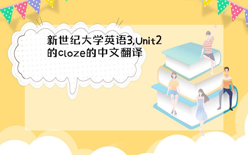 新世纪大学英语3,Unit2的cloze的中文翻译