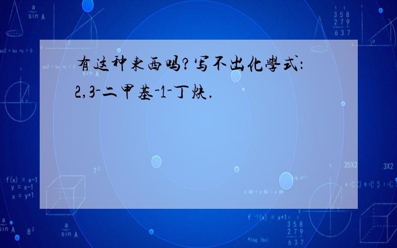 有这种东西吗?写不出化学式：2,3-二甲基-1-丁炔.