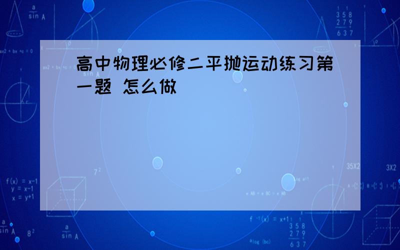 高中物理必修二平抛运动练习第一题 怎么做