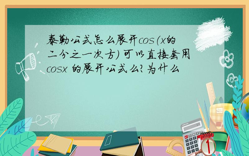 泰勒公式怎么展开cos（x的二分之一次方） 可以直接套用cosx 的展开公式么?为什么