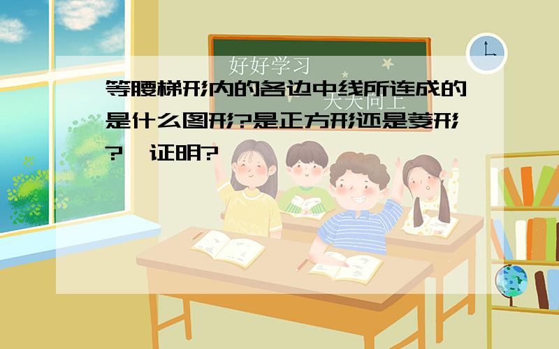 等腰梯形内的各边中线所连成的是什么图形?是正方形还是菱形?咋证明?